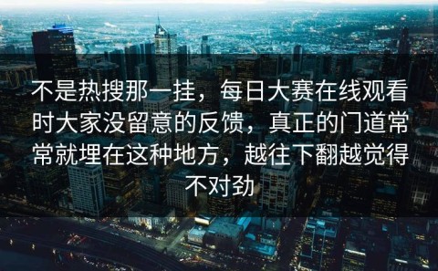 不是热搜那一挂，每日大赛在线观看时大家没留意的反馈，真正的门道常常就埋在这种地方，越往下翻越觉得不对劲
