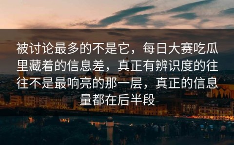 被讨论最多的不是它，每日大赛吃瓜里藏着的信息差，真正有辨识度的往往不是最响亮的那一层，真正的信息量都在后半段